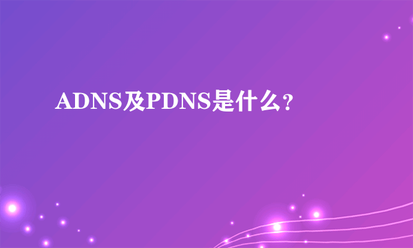 ADNS及PDNS是什么？