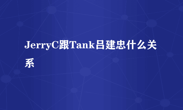 JerryC跟Tank吕建忠什么关系