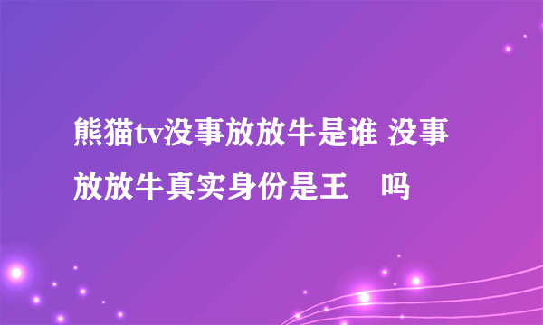 熊猫tv没事放放牛是谁 没事放放牛真实身份是王玥吗