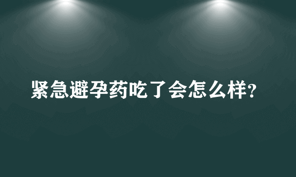 紧急避孕药吃了会怎么样？