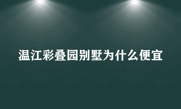 温江彩叠园别墅为什么便宜