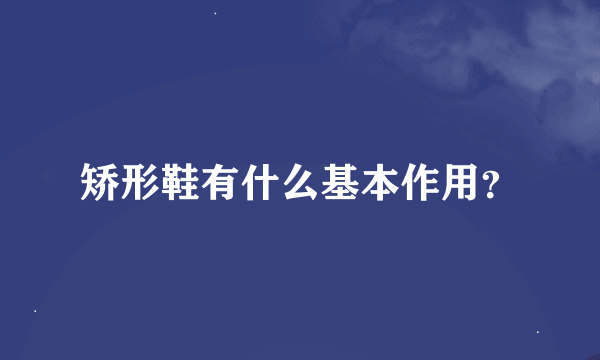 矫形鞋有什么基本作用？