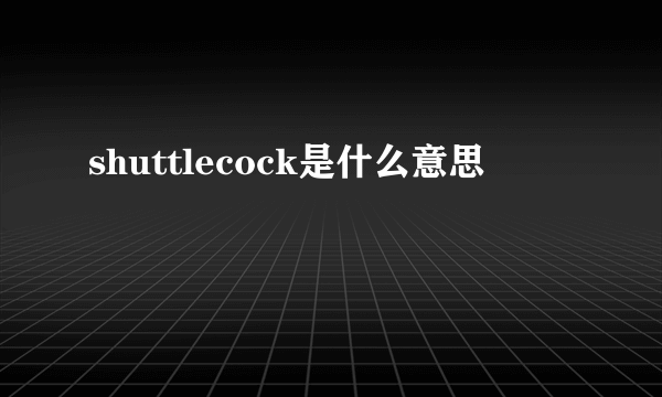 shuttlecock是什么意思