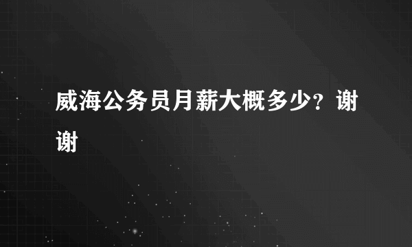 威海公务员月薪大概多少？谢谢