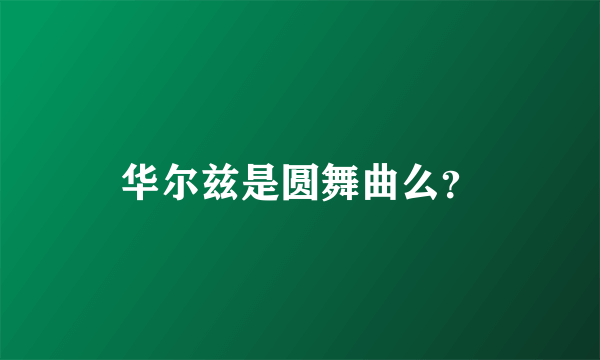 华尔兹是圆舞曲么？