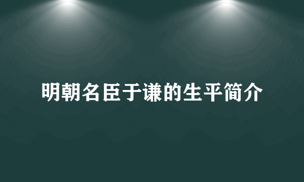 明朝名臣于谦的生平简介