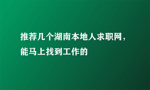 推荐几个湖南本地人求职网，能马上找到工作的