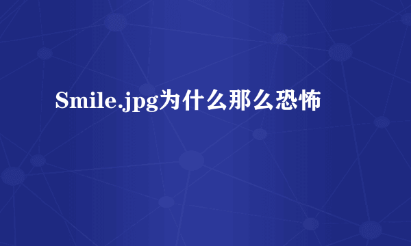 Smile.jpg为什么那么恐怖