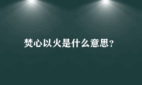 焚心以火是什么意思？