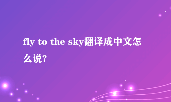 fly to the sky翻译成中文怎么说?