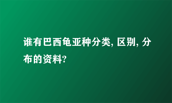 谁有巴西龟亚种分类, 区别, 分布的资料?