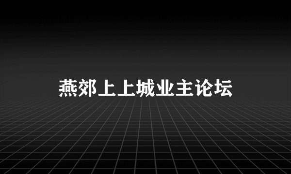 燕郊上上城业主论坛