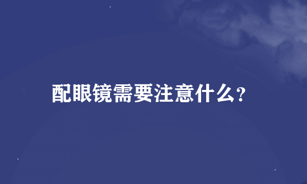 配眼镜需要注意什么？