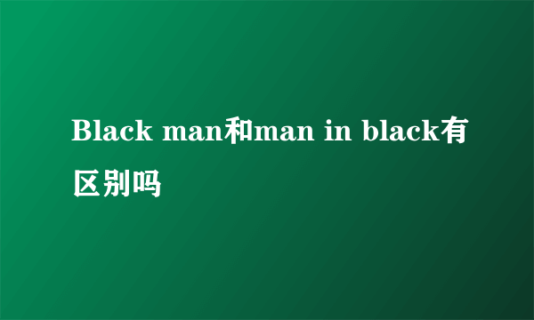 Black man和man in black有区别吗