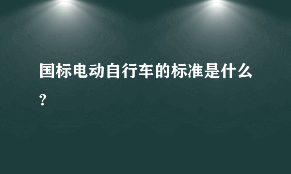 国标电动自行车的标准是什么?