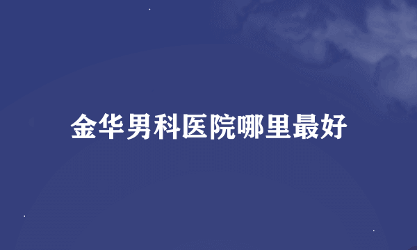 金华男科医院哪里最好