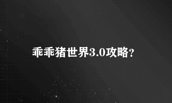 乖乖猪世界3.0攻略？