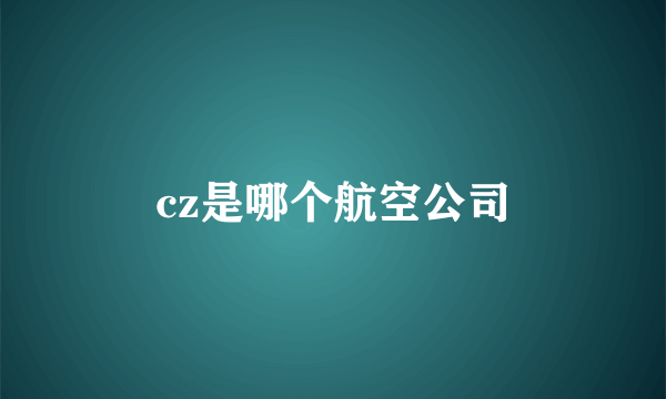 cz是哪个航空公司