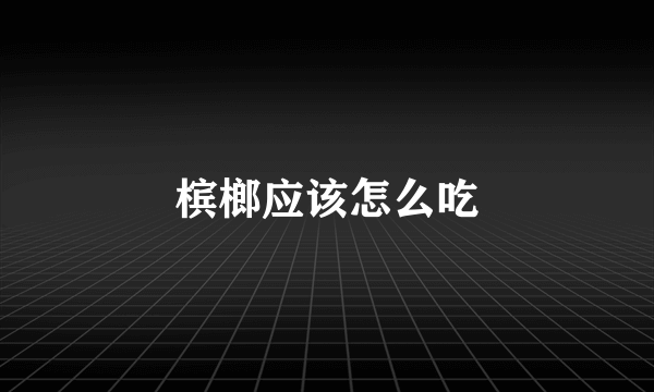 槟榔应该怎么吃