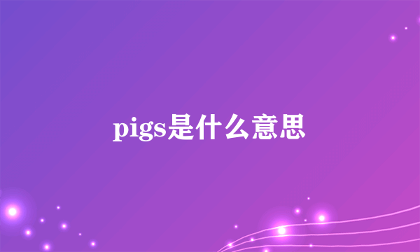 pigs是什么意思