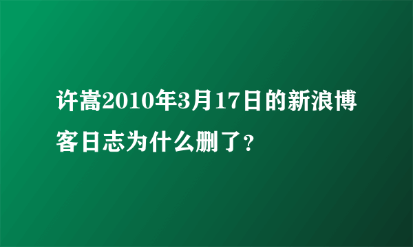 许嵩2010年3月17日的新浪博客日志为什么删了？