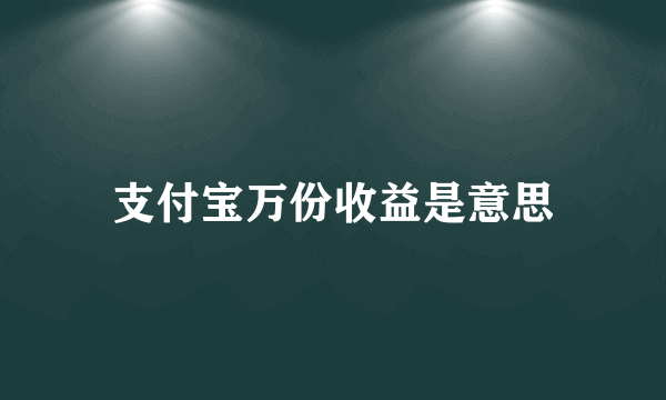 支付宝万份收益是意思