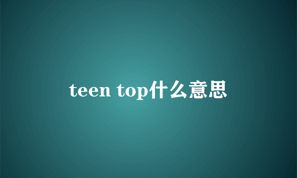 teen top什么意思