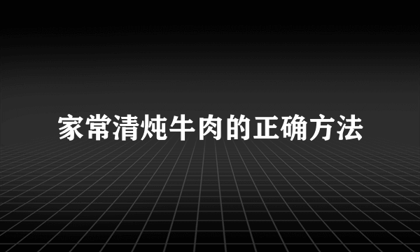 家常清炖牛肉的正确方法