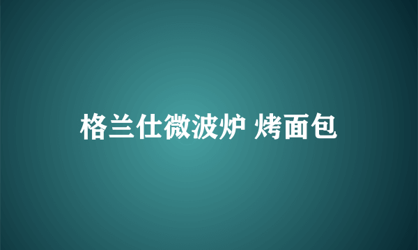 格兰仕微波炉 烤面包