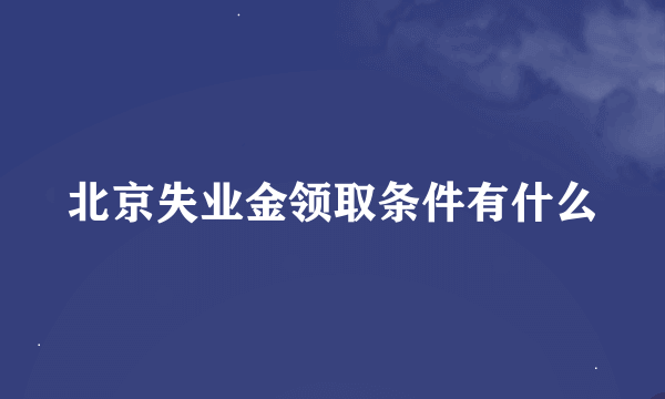 北京失业金领取条件有什么