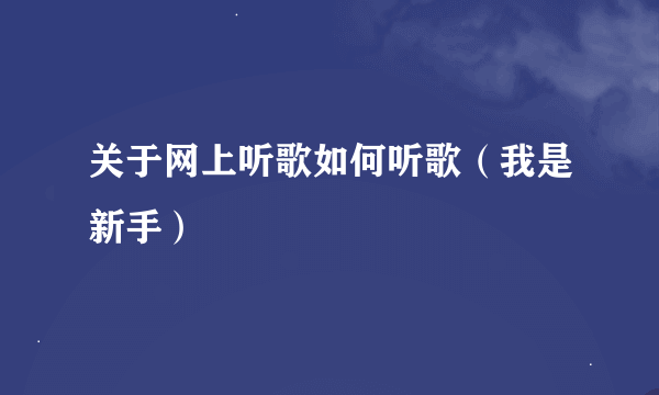 关于网上听歌如何听歌（我是新手）