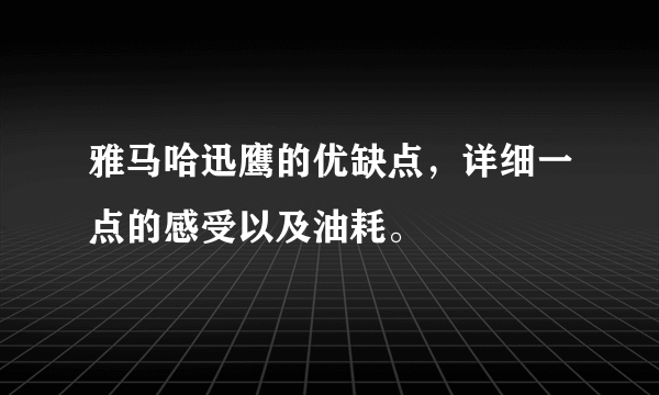 雅马哈迅鹰的优缺点，详细一点的感受以及油耗。