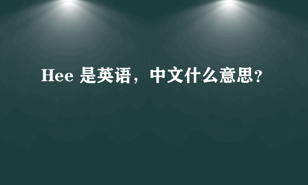 Hee 是英语，中文什么意思？