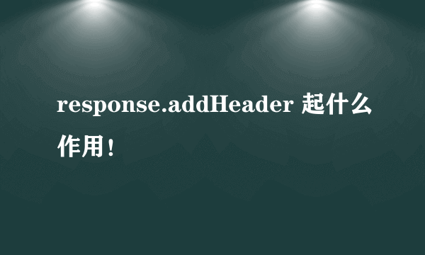 response.addHeader 起什么作用！