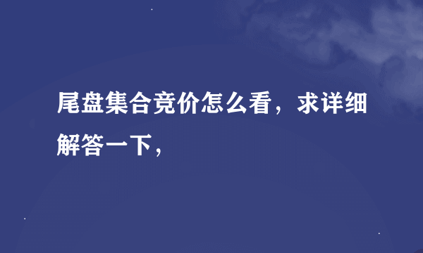 尾盘集合竞价怎么看，求详细解答一下，