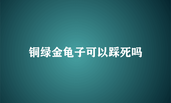 铜绿金龟子可以踩死吗