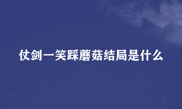 仗剑一笑踩蘑菇结局是什么