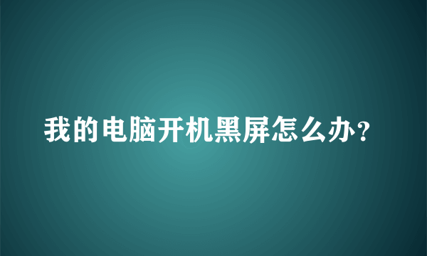 我的电脑开机黑屏怎么办？