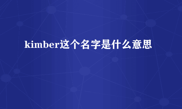 kimber这个名字是什么意思