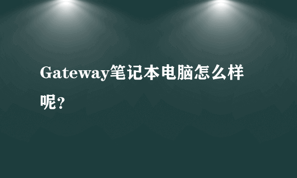 Gateway笔记本电脑怎么样呢？