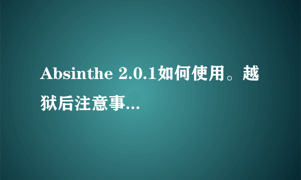 Absinthe 2.0.1如何使用。越狱后注意事项！！！