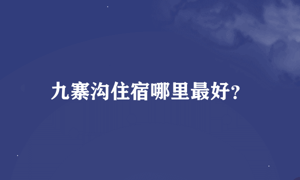 九寨沟住宿哪里最好？