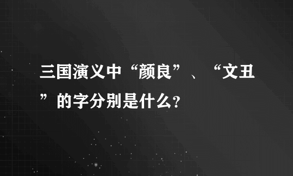 三国演义中“颜良”、“文丑”的字分别是什么？