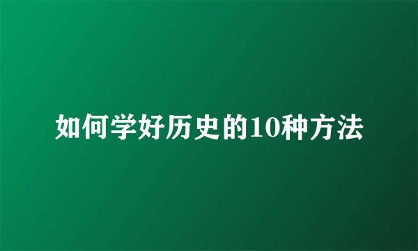 如何学好历史的10种方法