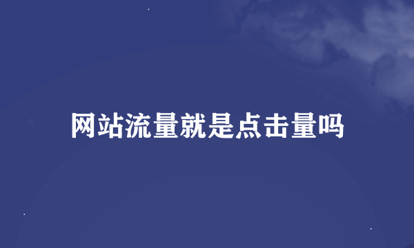 网站流量就是点击量吗