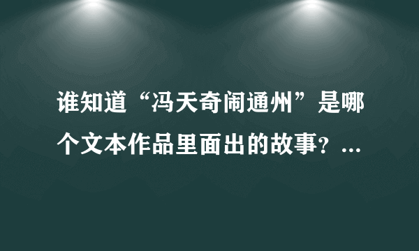 谁知道“冯天奇闹通州”是哪个文本作品里面出的故事？文言文版的都行。