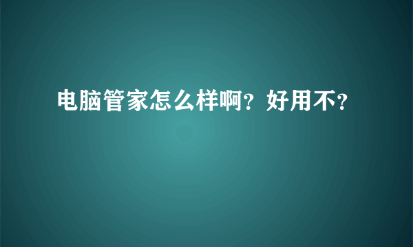 电脑管家怎么样啊？好用不？