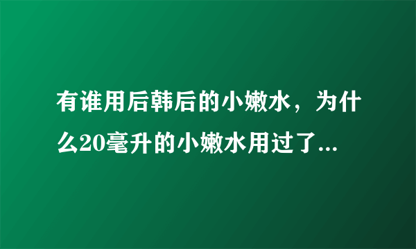 有谁用后韩后的小嫩水，为什么20毫升的小嫩水用过了瞬间 就紧致了，一点都不油，为什么用了120毫升