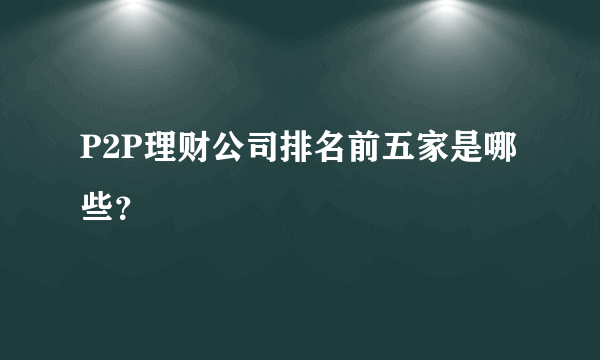 P2P理财公司排名前五家是哪些？