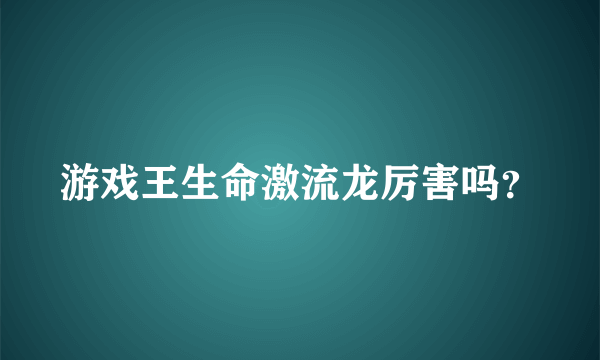 游戏王生命激流龙厉害吗？